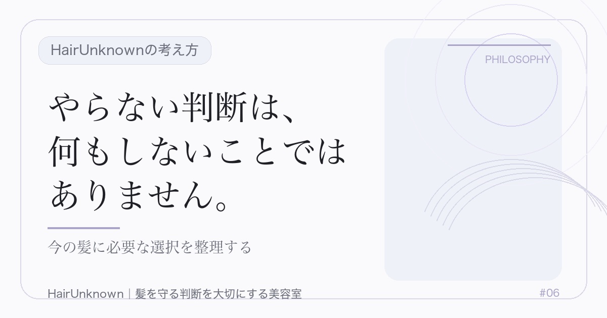 HairUnknownの考え方のアイキャッチ画像。やらない判断は、 / 何もしないことでは / ありません。。今の髪に必要な選択を整理する。