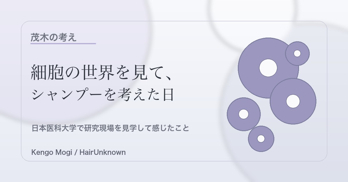 細胞の世界を見てシャンプーを考えた日｜HairUnknown 茂木の考え